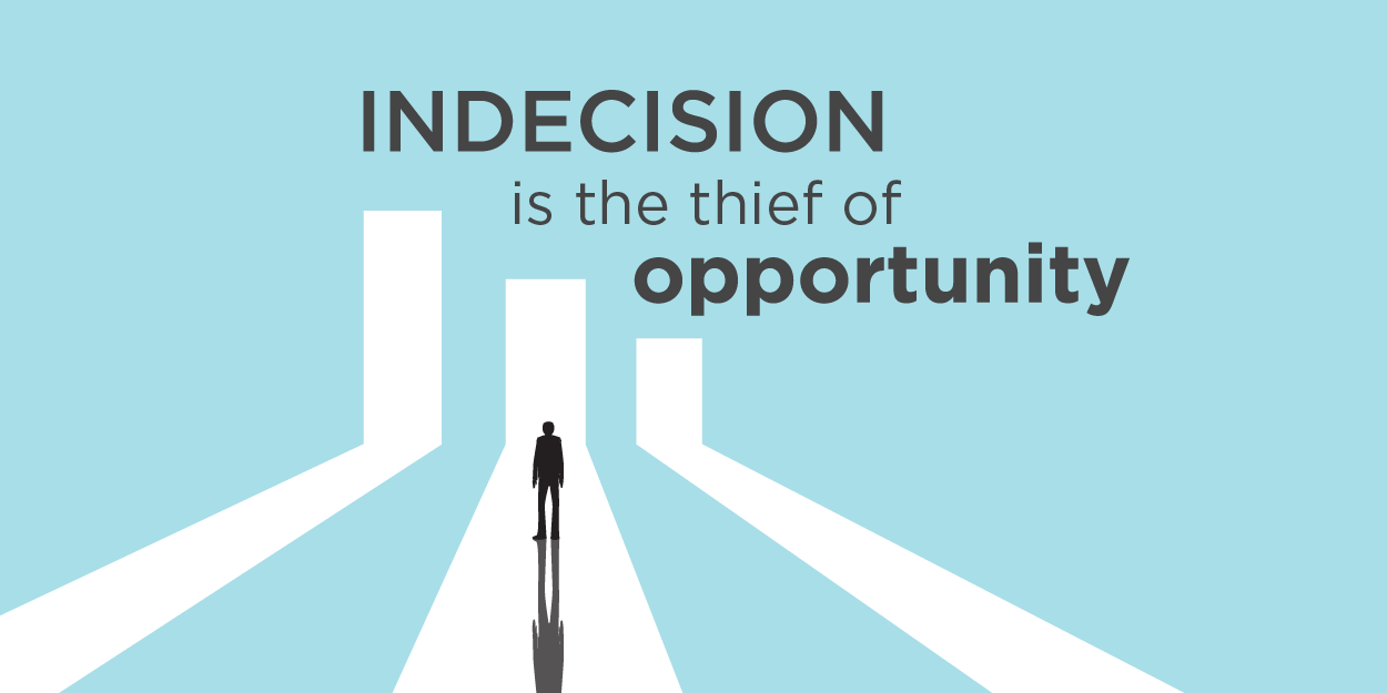 Indecision is the thief of opportunity